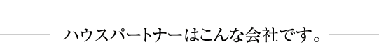 ハウスパートナーはこんな会社です。