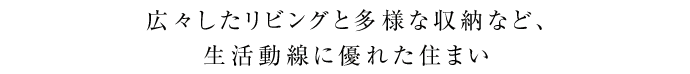 広々したリビングと多様な収納など、生活動線に優れた住まい