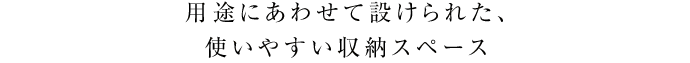 用途にあわせて設けられた、使いやすい収納スペース