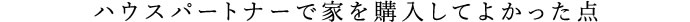 ハウスパートナーで家を購入してよかった点